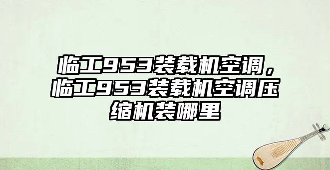 臨工953裝載機空調(diào)，臨工953裝載機空調(diào)壓縮機裝哪里