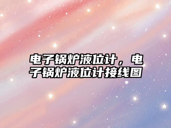 電子鍋爐液位計，電子鍋爐液位計接線圖