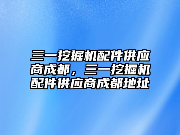 三一挖掘機配件供應(yīng)商成都，三一挖掘機配件供應(yīng)商成都地址