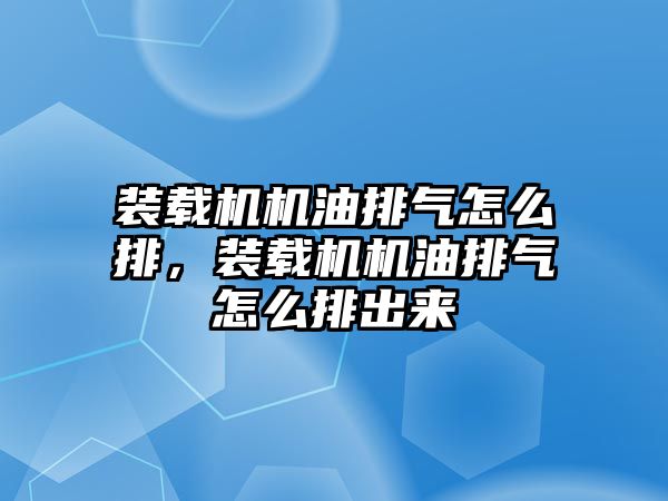 裝載機機油排氣怎么排，裝載機機油排氣怎么排出來