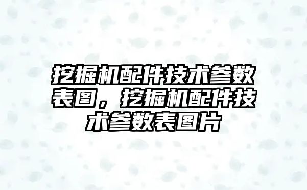 挖掘機配件技術參數(shù)表圖，挖掘機配件技術參數(shù)表圖片