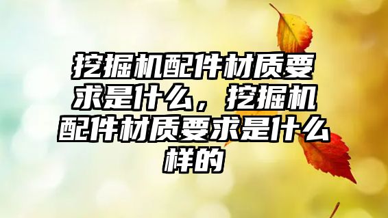 挖掘機配件材質要求是什么，挖掘機配件材質要求是什么樣的