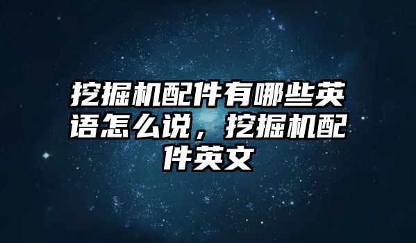 挖掘機(jī)配件有哪些英語怎么說，挖掘機(jī)配件英文