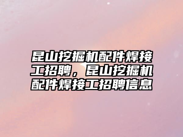 昆山挖掘機配件焊接工招聘，昆山挖掘機配件焊接工招聘信息