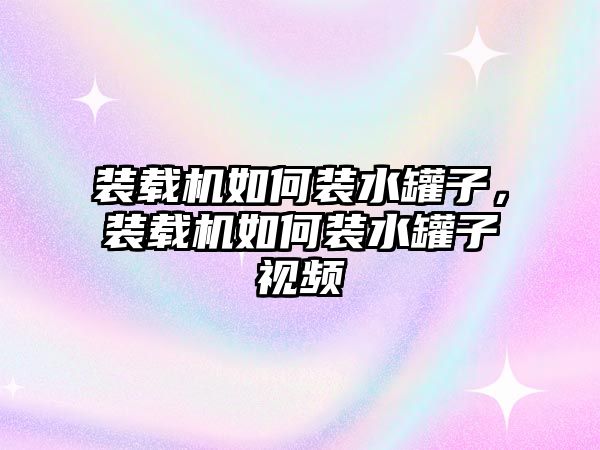 裝載機(jī)如何裝水罐子，裝載機(jī)如何裝水罐子視頻