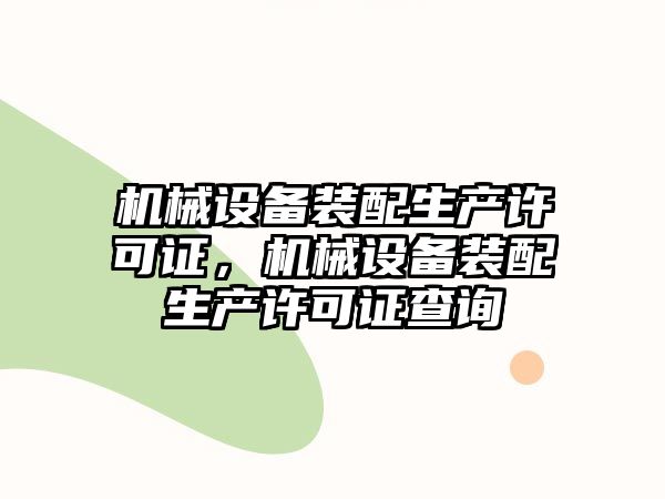 機械設(shè)備裝配生產(chǎn)許可證，機械設(shè)備裝配生產(chǎn)許可證查詢