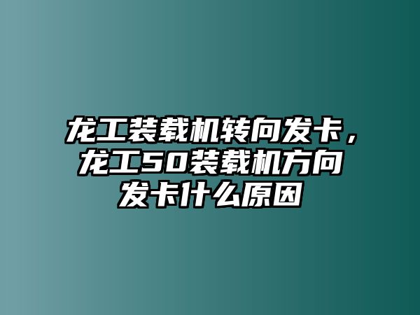 龍工裝載機(jī)轉(zhuǎn)向發(fā)卡，龍工50裝載機(jī)方向發(fā)卡什么原因