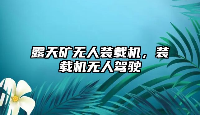 露天礦無(wú)人裝載機(jī)，裝載機(jī)無(wú)人駕駛