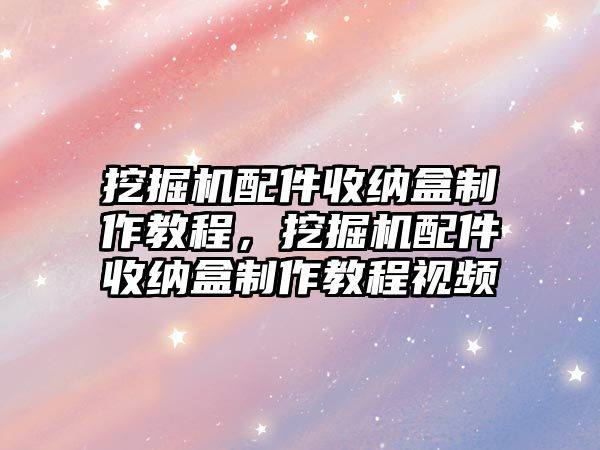 挖掘機配件收納盒制作教程，挖掘機配件收納盒制作教程視頻