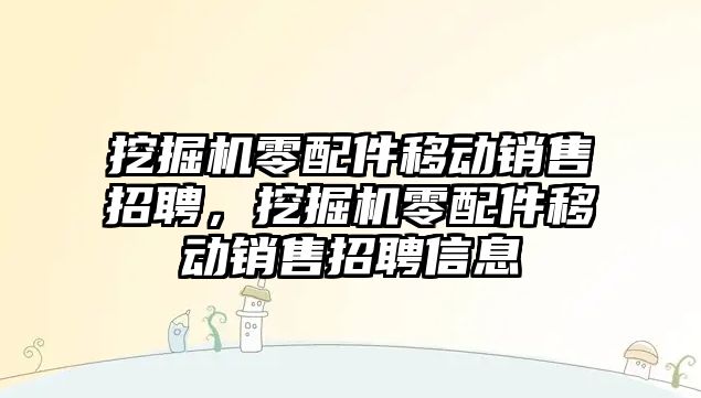 挖掘機零配件移動銷售招聘，挖掘機零配件移動銷售招聘信息