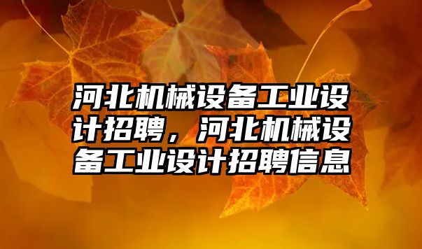 河北機械設備工業(yè)設計招聘，河北機械設備工業(yè)設計招聘信息