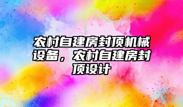 農(nóng)村自建房封頂機械設(shè)備，農(nóng)村自建房封頂設(shè)計