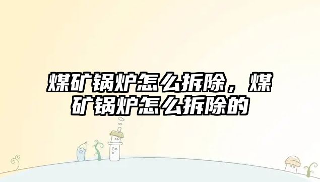 煤礦鍋爐怎么拆除，煤礦鍋爐怎么拆除的