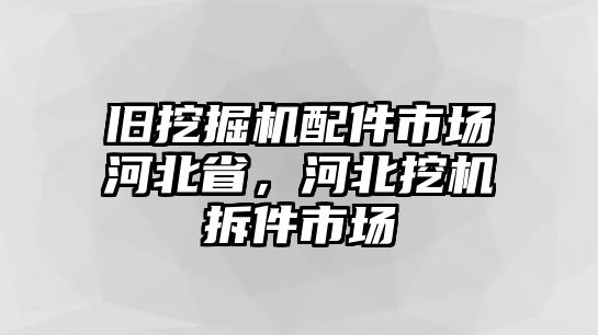 舊挖掘機(jī)配件市場(chǎng)河北省，河北挖機(jī)拆件市場(chǎng)