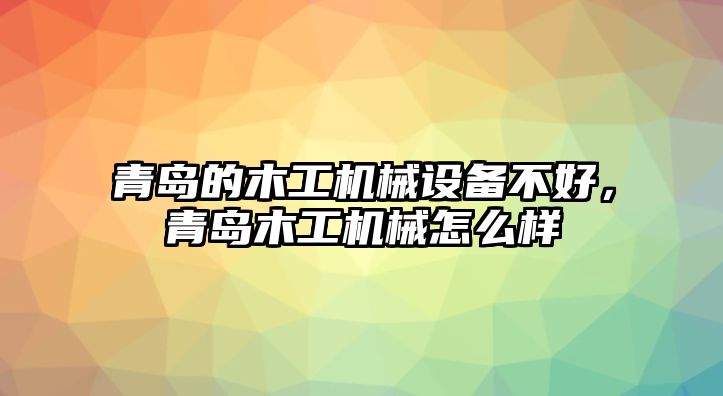 青島的木工機(jī)械設(shè)備不好，青島木工機(jī)械怎么樣