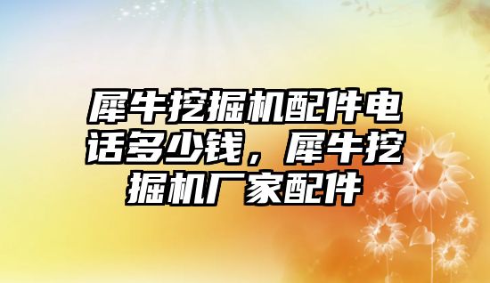 犀牛挖掘機(jī)配件電話多少錢，犀牛挖掘機(jī)廠家配件