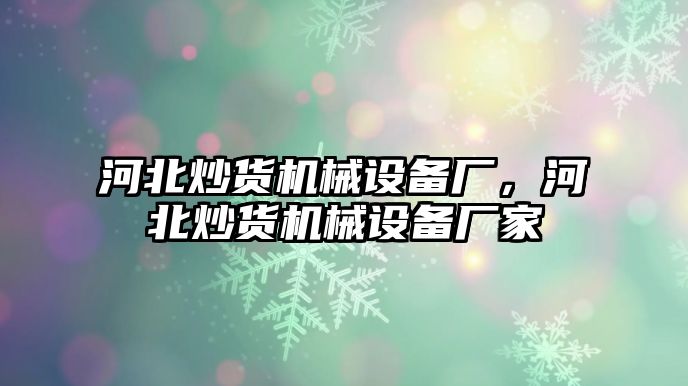 河北炒貨機(jī)械設(shè)備廠，河北炒貨機(jī)械設(shè)備廠家