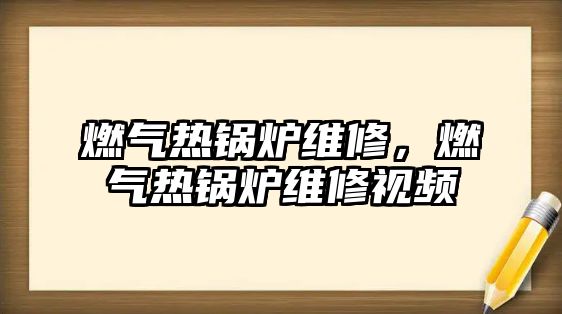 燃?xì)鉄徨仩t維修，燃?xì)鉄徨仩t維修視頻