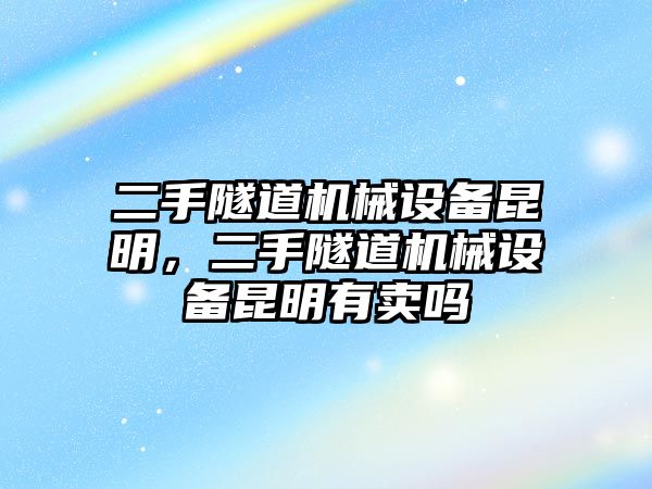 二手隧道機(jī)械設(shè)備昆明，二手隧道機(jī)械設(shè)備昆明有賣嗎