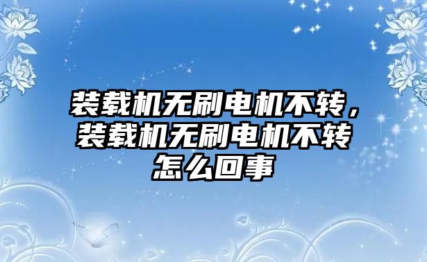 裝載機(jī)無(wú)刷電機(jī)不轉(zhuǎn)，裝載機(jī)無(wú)刷電機(jī)不轉(zhuǎn)怎么回事