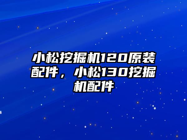 小松挖掘機120原裝配件，小松130挖掘機配件