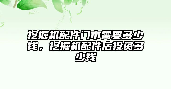 挖掘機(jī)配件門市需要多少錢，挖掘機(jī)配件店投資多少錢