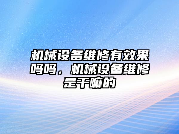 機械設(shè)備維修有效果嗎嗎，機械設(shè)備維修是干嘛的