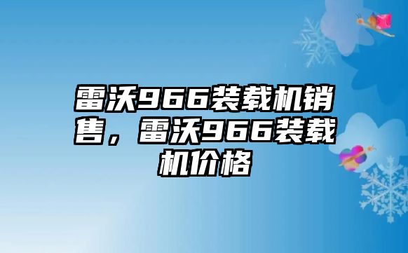 雷沃966裝載機(jī)銷售，雷沃966裝載機(jī)價(jià)格