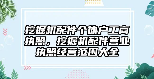 挖掘機配件個體戶工商執(zhí)照，挖掘機配件營業(yè)執(zhí)照經(jīng)營范圍大全