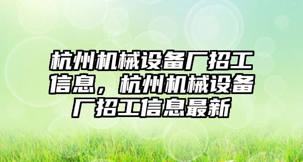 杭州機(jī)械設(shè)備廠招工信息，杭州機(jī)械設(shè)備廠招工信息最新