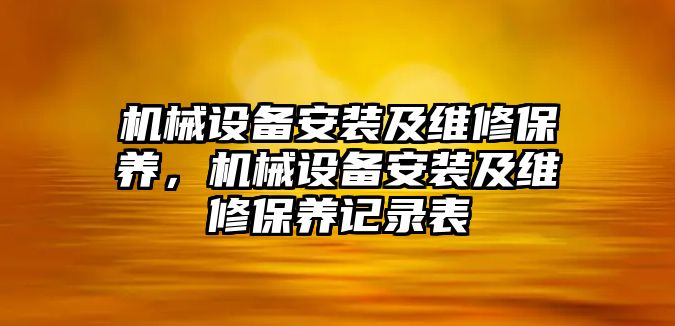 機械設備安裝及維修保養(yǎng)，機械設備安裝及維修保養(yǎng)記錄表