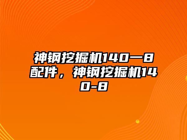 神鋼挖掘機(jī)140一8配件，神鋼挖掘機(jī)140-8