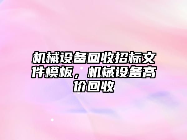 機械設備回收招標文件模板，機械設備高價回收