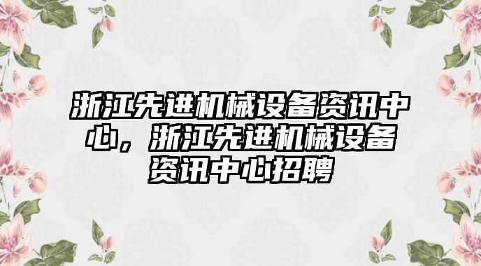 浙江先進機械設備資訊中心，浙江先進機械設備資訊中心招聘