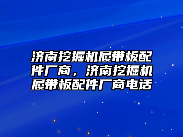 濟(jì)南挖掘機(jī)履帶板配件廠商，濟(jì)南挖掘機(jī)履帶板配件廠商電話