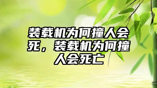 裝載機(jī)為何撞人會(huì)死，裝載機(jī)為何撞人會(huì)死亡