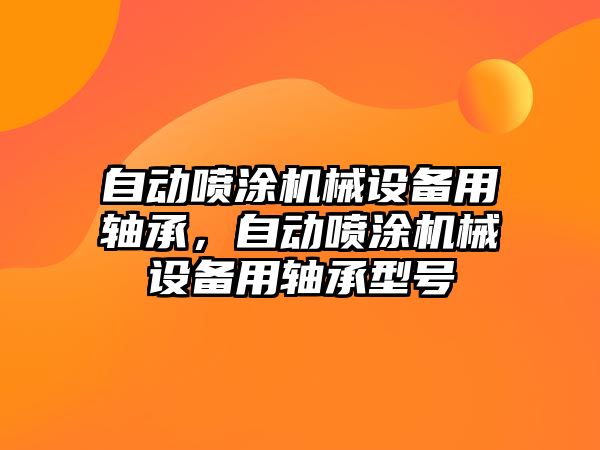 自動噴涂機械設(shè)備用軸承，自動噴涂機械設(shè)備用軸承型號