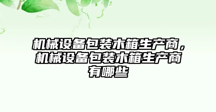 機(jī)械設(shè)備包裝木箱生產(chǎn)商，機(jī)械設(shè)備包裝木箱生產(chǎn)商有哪些