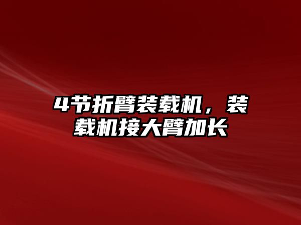 4節(jié)折臂裝載機，裝載機接大臂加長