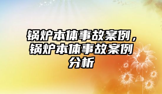 鍋爐本體事故案例，鍋爐本體事故案例分析