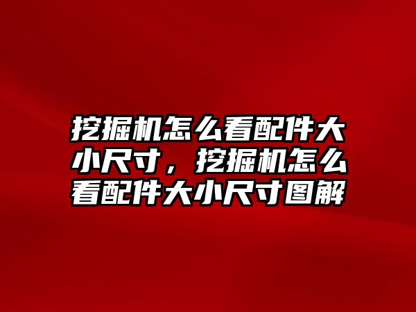 挖掘機怎么看配件大小尺寸，挖掘機怎么看配件大小尺寸圖解