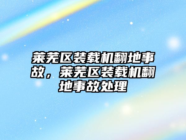 萊蕪區(qū)裝載機(jī)翻地事故，萊蕪區(qū)裝載機(jī)翻地事故處理