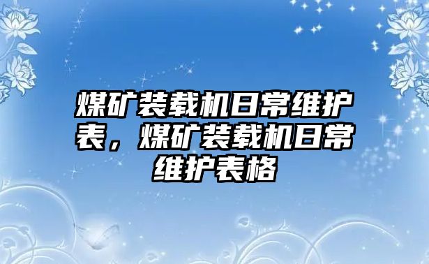 煤礦裝載機日常維護表，煤礦裝載機日常維護表格