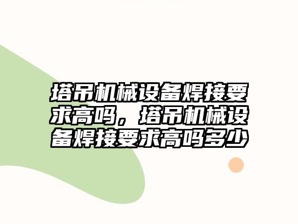 塔吊機械設備焊接要求高嗎，塔吊機械設備焊接要求高嗎多少