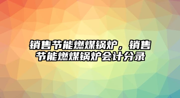 銷售節(jié)能燃煤鍋爐，銷售節(jié)能燃煤鍋爐會(huì)計(jì)分錄