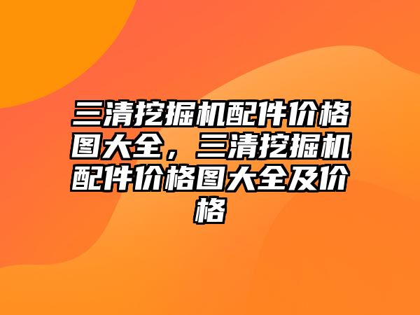 三清挖掘機配件價格圖大全，三清挖掘機配件價格圖大全及價格