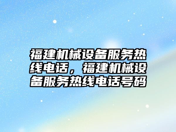 福建機械設(shè)備服務熱線電話，福建機械設(shè)備服務熱線電話號碼