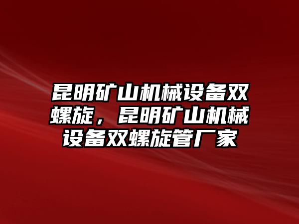 昆明礦山機械設(shè)備雙螺旋，昆明礦山機械設(shè)備雙螺旋管廠家