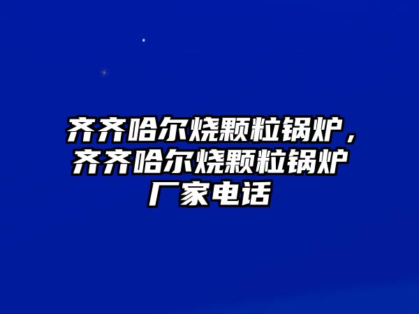 齊齊哈爾燒顆粒鍋爐，齊齊哈爾燒顆粒鍋爐廠家電話