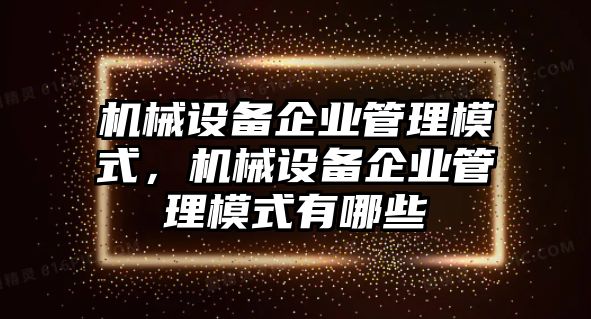 機(jī)械設(shè)備企業(yè)管理模式，機(jī)械設(shè)備企業(yè)管理模式有哪些